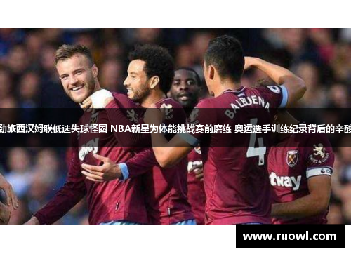 英超劲旅西汉姆联低迷失球怪圈 NBA新星为体能挑战赛前磨练 奥运选手训练纪录背后的辛酸传奇