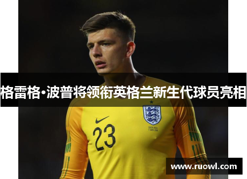 格雷格·波普将领衔英格兰新生代球员亮相
