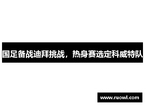 国足备战迪拜挑战，热身赛选定科威特队