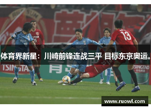 体育界新星：川崎前锋连战三平 目标东京奥运。