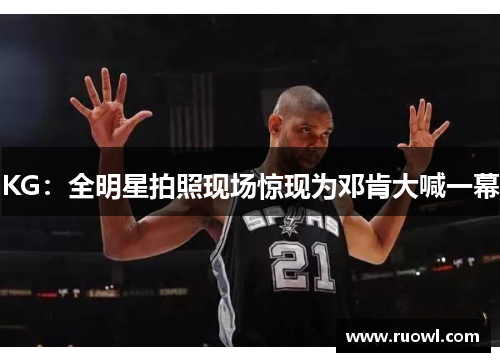KG：全明星拍照现场惊现为邓肯大喊一幕